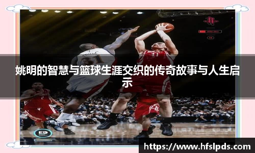 姚明的智慧与篮球生涯交织的传奇故事与人生启示