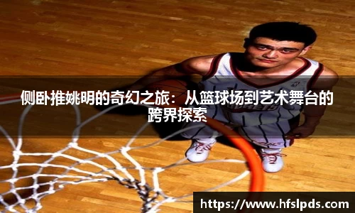 侧卧推姚明的奇幻之旅：从篮球场到艺术舞台的跨界探索