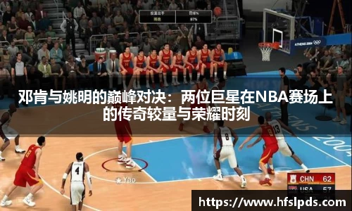 邓肯与姚明的巅峰对决：两位巨星在NBA赛场上的传奇较量与荣耀时刻
