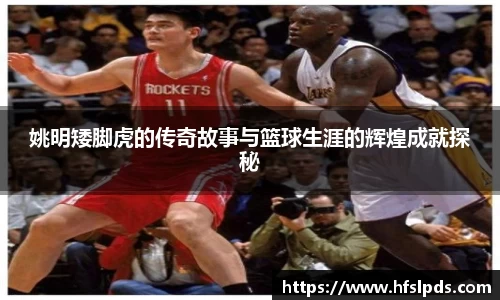 姚明矮脚虎的传奇故事与篮球生涯的辉煌成就探秘