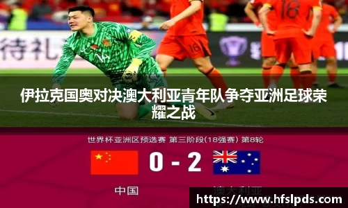 伊拉克国奥对决澳大利亚青年队争夺亚洲足球荣耀之战