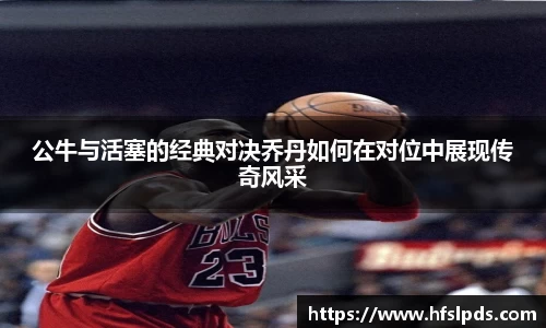 公牛与活塞的经典对决乔丹如何在对位中展现传奇风采
